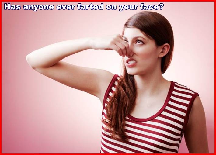 Has anyone ever farted on your face?